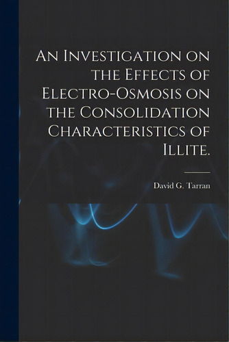 An Investigation On The Effects Of Electro-osmosis On The Consolidation Characteristics Of Illite., De Tarran, David G.. Editorial Hassell Street Pr, Tapa Blanda En Inglés