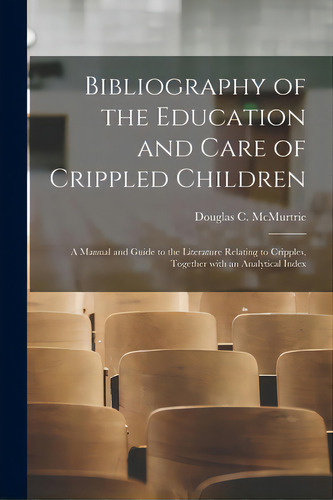 Bibliography Of The Education And Care Of Crippled Children: A Manual And Guide To The Literature..., De Mcmurtrie, Douglas C. (douglas Crawfo. Editorial Legare Street Pr, Tapa Blanda En Inglés