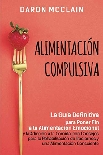 Alimentacion Compulsiva: La Guia Definitiva Para Poner Fin A