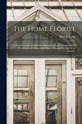 Libro The Home Florist: A Treatise On The Cultivation, Ma...
