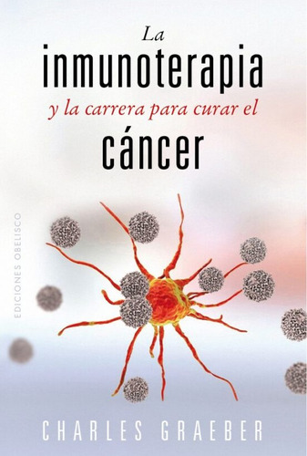 Inmunoterapia Y La Carrera Para Curar El Cáncer, La, De Charles Graeber. Editorial Obelisco, Tapa Blanda, Edición 1 En Español