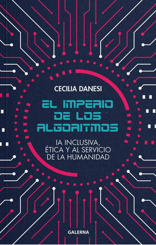 El Imperio De Los Algoritmos - Cecilia Danesi: IA INCLUSIVA, ÉTICA Y AL SERVICIO DE LA HUMANIDAD, de Danesi, Cecilia. Editorial Galerna, tapa blanda, edición 1 en español, 2022