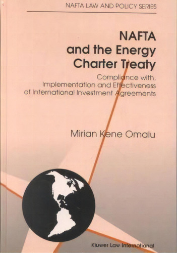 Nafta And The Energy Charter Treaty: Compliance With, Implementation And Effectiveness Of Interna..., De M.k. Omalu. Editorial Kluwer Law International, Tapa Dura En Inglés