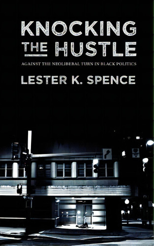 Knocking The Hustle: Against The Neoliberal Turn In Black Politics, De Spence, Lester K.. Editorial Punctum Books, Tapa Blanda En Inglés