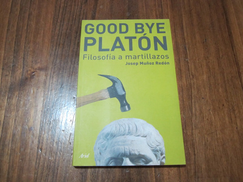Good Bye Platón, Filosofía A Martillazos - Josep Muñoz Redón