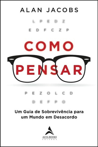 Como Pensar - Um Guia De Sobrevivencia Para Um Mundo Em Desacordo De Alan Jacobs Pela Editora Alta Books (2019) (Usado)