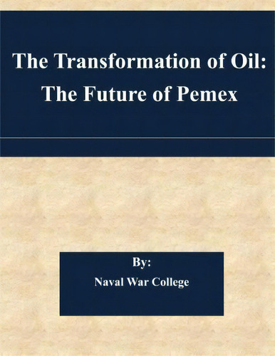 The Transformation Of Oil : The Future Of Pemex, De Naval War College. Editorial Createspace Independent Publishing Platform, Tapa Blanda En Inglés