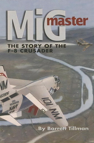 Mig Master : The Story Of The F-8 Crusader, Second Edition, De Barrett Tillman. Editorial Naval Institute Press, Tapa Blanda En Inglés, 2014