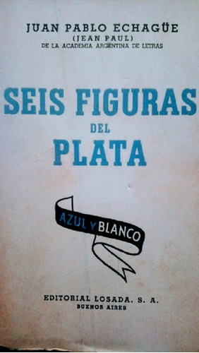 Seis Figuras Del Plata - Juan Pablo Echagüe - Ed. Losada