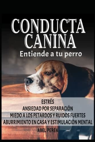 Conducta Canina Entiende A Tu Perro Estres Ansiedad, de PEREA, ABEL. Editorial Independently Published en español