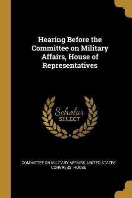 Libro Hearing Before The Committee On Military Affairs, H...