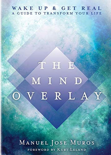 The Mind Overlay: Wake Up & Get Real - A Guide To Transform 