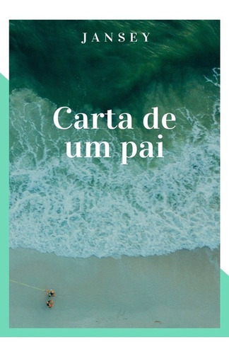 Carta De Um Pai: Textos, Poesias E Aforismos, De Jansey Franca. Série Não Aplicável, Vol. 1. Editora Clube De Autores, Capa Mole, Edição 1 Em Português, 2021