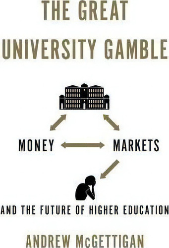 The Great University Gamble : Money, Markets And The Future Of Higher Education, De Andrew Mcgettigan. Editorial Pluto Press, Tapa Blanda En Inglés