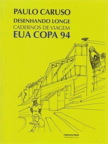 Desenhando Longe: Cadernos De Viagem Eua Copa 94 - 1ªed.(2014), De Paulo Caruso. Editora Imprensa Oficial - Sp (imesp), Capa Mole, Edição 1 Em Português, 2014