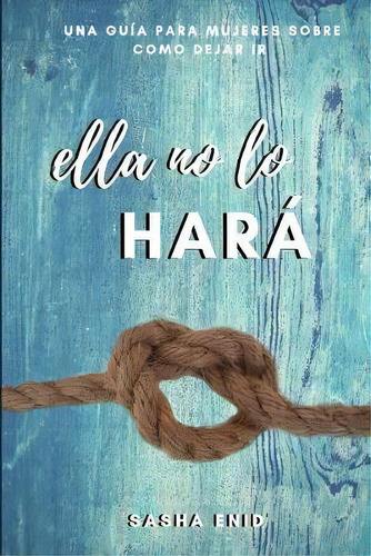 Ella No Lo Hara : Una Guia Para Mujeres Sobre Como Dejar Ir, De Sasha Enid. Editorial Createspace Independent Publishing Platform, Tapa Blanda En Español