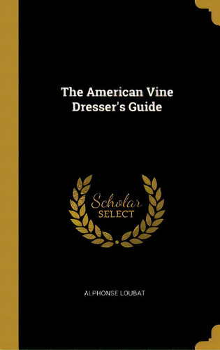 The American Vine Dresser's Guide, De Loubat, Alphonse. Editorial Wentworth Pr, Tapa Dura En Inglés