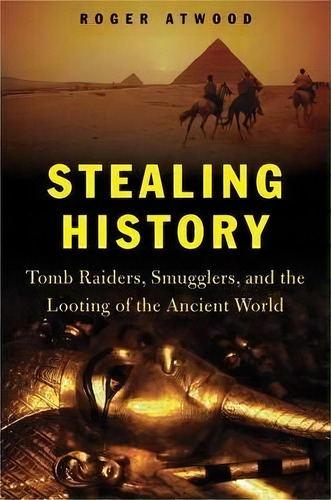 Stealing History : Tomb Raiders, Smugglers, And The Looting Of The Ancient World, De Roger Atwood. Editorial Griffin Publishing, Tapa Blanda En Inglés