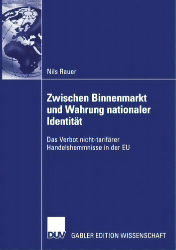 Zwischen Binnenmarkt Und Wahrung Nationaler Identitat: Das Verbot Nicht-tarifärer Handelshemmnisse In Der Eu, De Nils Rauer., Vol. 1. Editorial Deutscher Universitats-verlag, Tapa Blanda En Alemán
