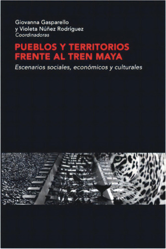 Pueblos y territorios frente al Tren Maya: Escenarios sociales, económicos y culturales, de Gasparello, Giovanna. Editorial Bajo Tierra Ediciones, tapa blanda en español, 2021