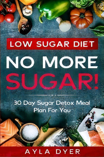 Low Sugar Diet : No More Sugar! 30 Day Sugar Detox Meal Plan For You, De Ayla Dyer. Editorial Jw Choices, Tapa Blanda En Inglés