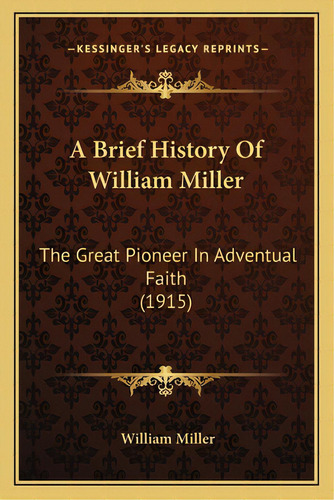 A Brief History Of William Miller: The Great Pioneer In Adventual Faith (1915), De Miller, William. Editorial Kessinger Pub Llc, Tapa Blanda En Inglés