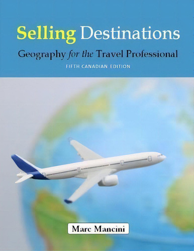 Selling Destinations : Geography For The Travel Professional, De Marc Mancini., Vol. 1. Editorial Marc Mancini Seminars And Consulting Inc, Tapa Blanda, Edición Fifth Canadian Edition En Inglés