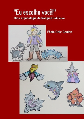  Eu Escolho Você! : Uma Arqueologia Da Franquia Pokémon, De Fábio Ortiz Goulart. Série Não Aplicável, Vol. 1. Editora Clube De Autores, Capa Mole, Edição 1 Em Português, 2019