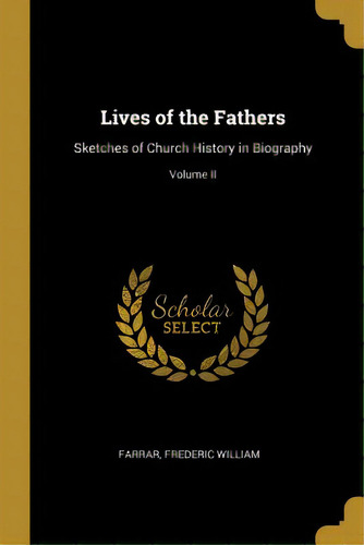 Lives Of The Fathers: Sketches Of Church History In Biography; Volume Ii, De William, Farrar Frederic. Editorial Wentworth Pr, Tapa Blanda En Inglés