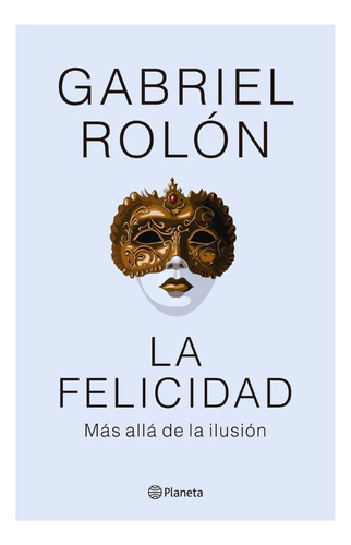 La Felicidad Más Allá De La Ilusión - Gabriel Rolón