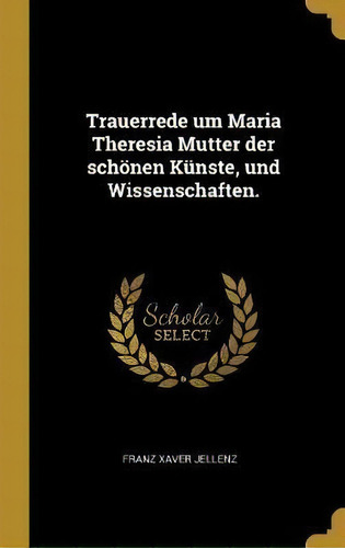 Trauerrede Um Maria Theresia Mutter Der Sch Nen K Nste, Und, De Franz Xaver Jellenz. Editorial Wentworth Press En Alemán