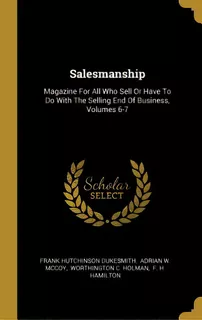 Salesmanship: Magazine For All Who Sell Or Have To Do With The Selling End Of Business, Volumes 6-7, De Dukesmith, Frank Hutchinson. Editorial Wentworth Pr, Tapa Dura En Inglés