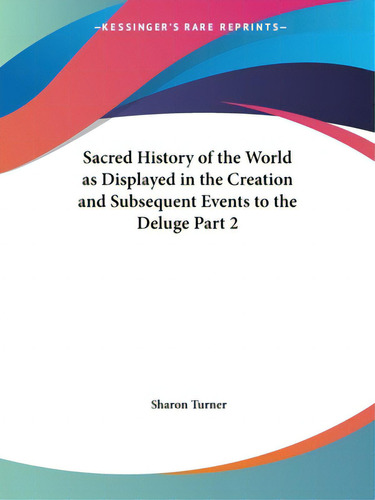 Sacred History Of The World As Displayed In The Creation And Subsequent Events To The Deluge Part 2, De Turner, Sharon. Editorial Kessinger Pub Llc, Tapa Blanda En Inglés