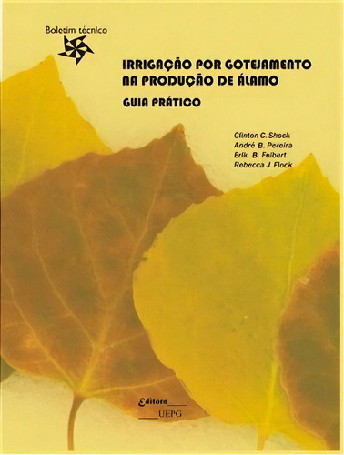 Irrigação Por Gotejamento Na Produção De Álamo - Guia Prático, De Clinton C. Shock, André B. Pereira, Erik B. Feibert E Rebecca J. Flock. Editora Uepg, Edição 1 Em Português