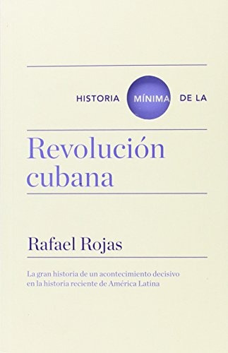 Historia Mínima De La Revolución Cubana - Rojas, Rafael