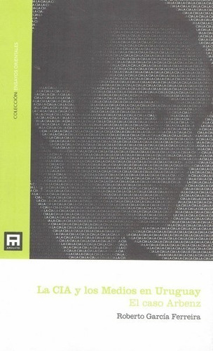 La Cia Y Los Medios En Uruguay. El Caso Arbenz, De Roberto García Ferreira. Editorial Amuleto En Español