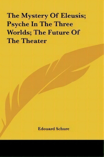 The Mystery Of Eleusis; Psyche In The Three Worlds; The Future Of The Theater, De Edouard Schure. Editorial Kessinger Publishing, Tapa Dura En Inglés