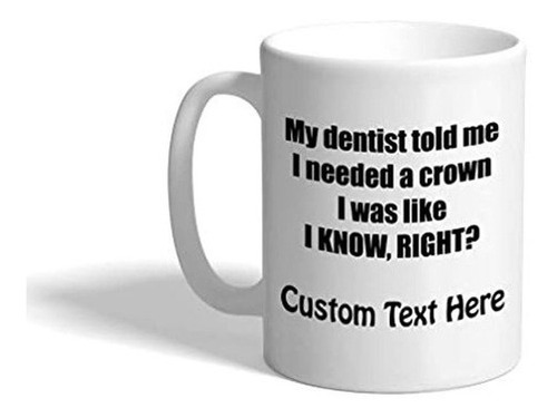 Custom Coffee Mug 11 Ounces My Dentist Told Me I Needed A Cr