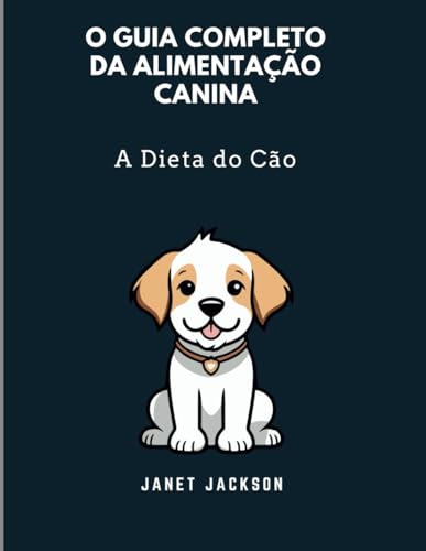 O Guia Completo Da Alimentação Canina: A Dieta Do Cão