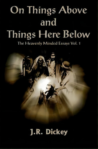 On Things Above And Things Here Below, De J.r. Dickey. Editorial Authorhouse, Tapa Blanda En Inglés