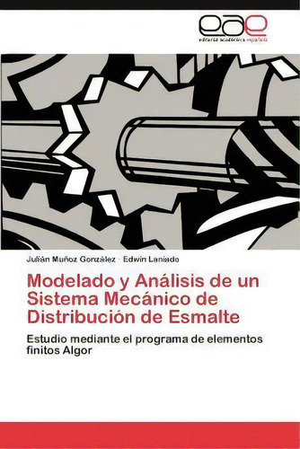 Modelado Y Analisis De Un Sistema Mecanico De Distribucion De Esmalte, De Edwin Laniado. Eae Editorial Academia Espanola, Tapa Blanda En Español