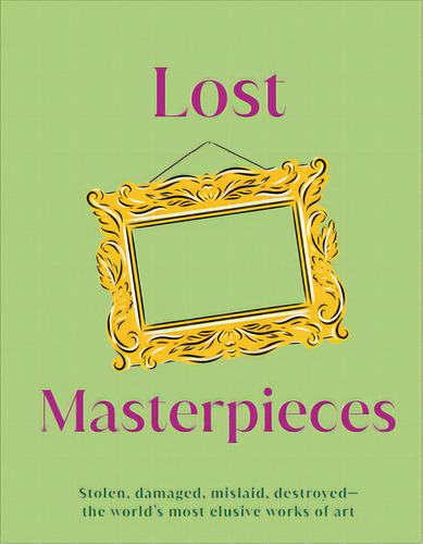 Lost Masterpieces: Stolen, Damaged, Mislaid, Destroyed - The World's Most Elusive Works Of Art, De Dk. Editorial Dk Pub, Tapa Dura En Inglés