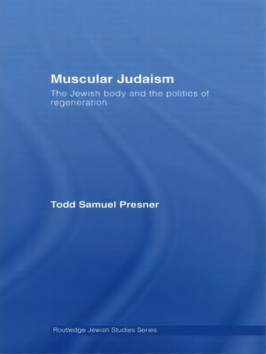 Muscular Judaism: The Jewish Body And The Politics Of Regeneration, De Todd Samuel Presner. Routledge Jewish Studies Series, Vol. 1. Editorial Taylor Francis Ltd, Tapa Blanda En Inglés