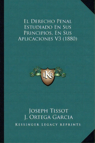 El Derecho Penal Estudiado En Sus Principios, En Sus Aplicaciones V3 (1880), De Joseph Tissot. Editorial Kessinger Publishing, Tapa Blanda En Español