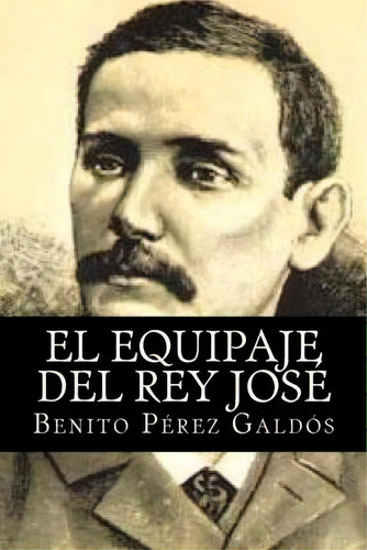 El Equipaje Del Rey Jose, De Benito Perez Galdos. Editorial Createspace Independent Publishing Platform, Tapa Blanda En Español