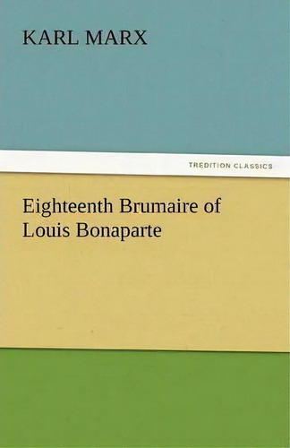 Eighteenth Brumaire Of Louis Bonaparte, De Karl, Marx. Editorial Tredition Classics, Tapa Blanda En Inglés