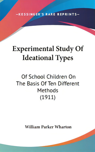 Experimental Study Of Ideational Types: Of School Children On The Basis Of Ten Different Methods ..., De Wharton, William Parker. Editorial Kessinger Pub Llc, Tapa Dura En Inglés