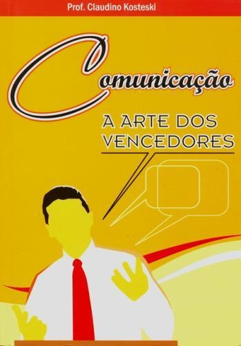 Comunicação A Arte Dos Vencedores, De Claudino Kosteski. Editora Autores Paranaenses, Capa Mole, Edição 1 Em Português