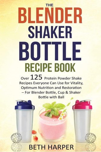 Libro: The Blender Shaker Bottle Recipe Book: Over 125 Prote