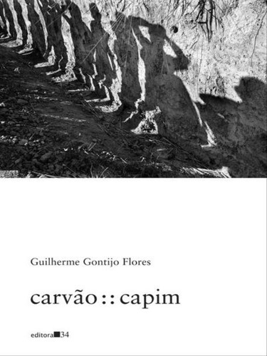 Carvão : : Capim, De Flores, Guilherme Gontijo. Editora Editora 34, Capa Mole, Edição 1ª Edição - 2018 Em Português